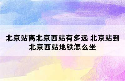 北京站离北京西站有多远 北京站到北京西站地铁怎么坐